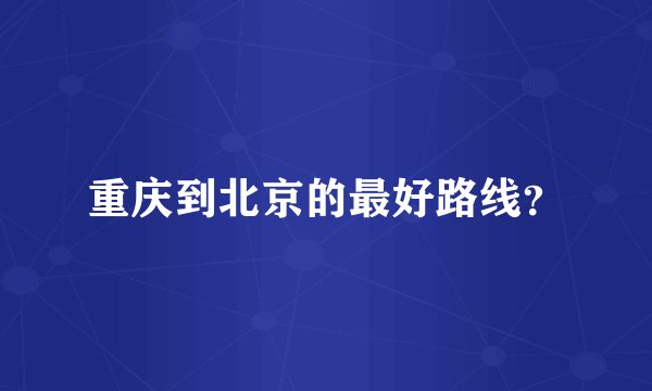 重庆到北京的最好路线？