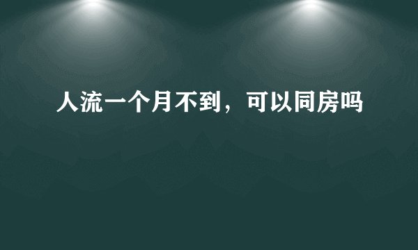 人流一个月不到，可以同房吗