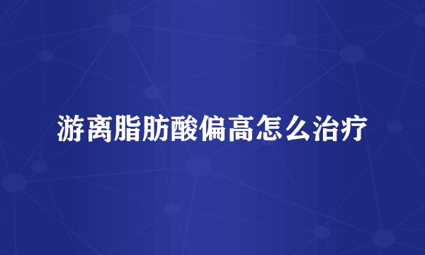 游离脂肪酸偏高怎么治疗