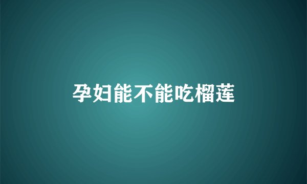 孕妇能不能吃榴莲