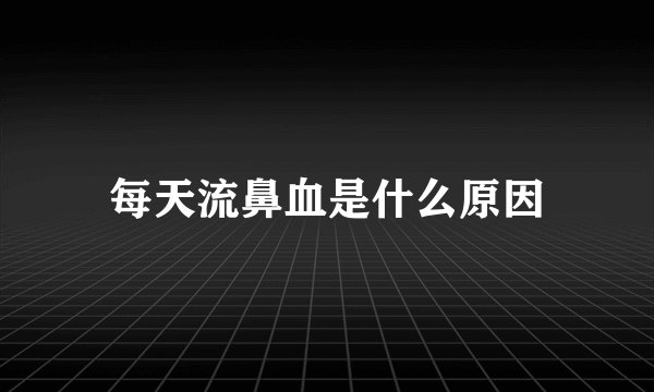 每天流鼻血是什么原因