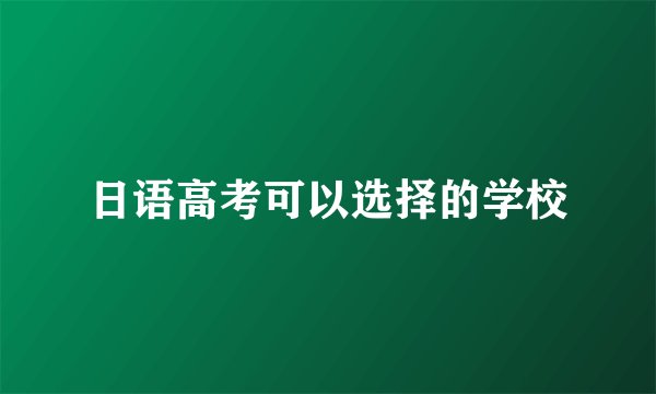 日语高考可以选择的学校