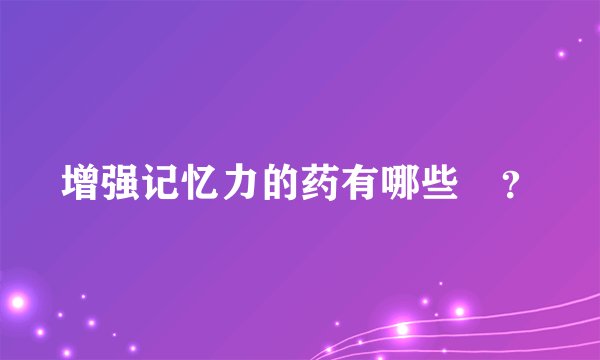 增强记忆力的药有哪些 ?