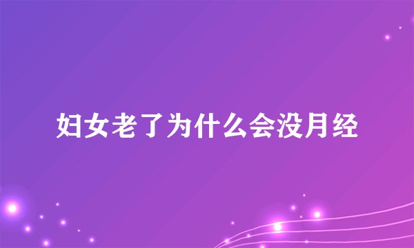 妇女老了为什么会没月经