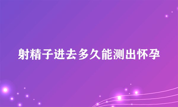 射精子进去多久能测出怀孕