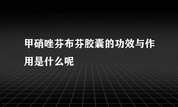 甲硝唑芬布芬胶囊的功效与作用是什么呢