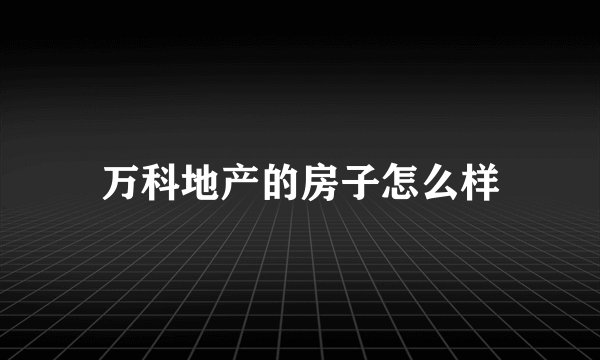 万科地产的房子怎么样