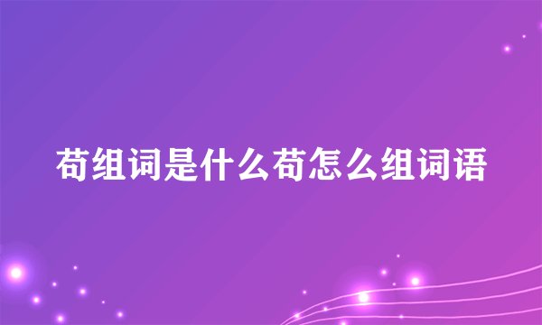 苟组词是什么苟怎么组词语