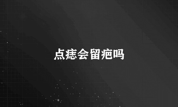 点痣会留疤吗