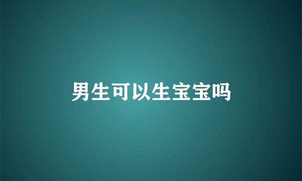 男生可以生宝宝吗