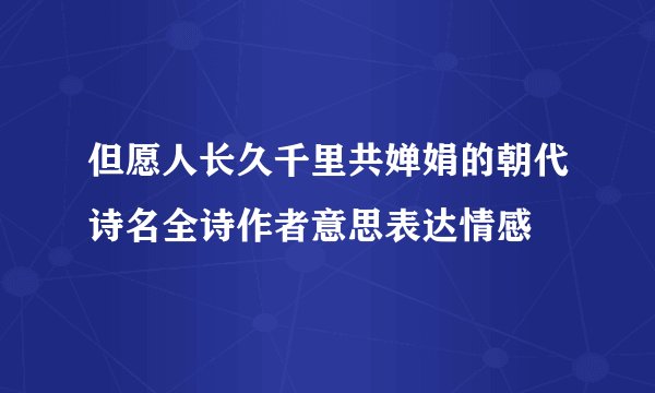 但愿人长久千里共婵娟的朝代诗名全诗作者意思表达情感