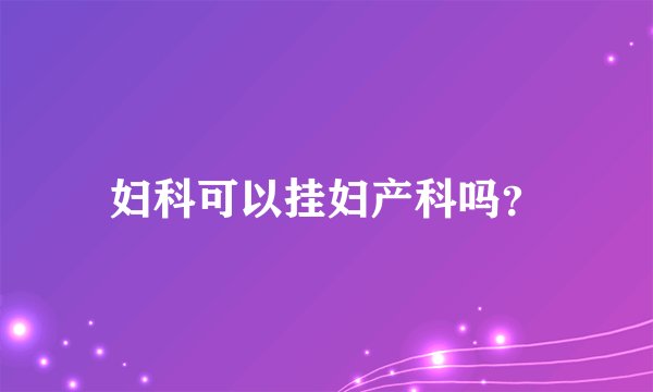 妇科可以挂妇产科吗？