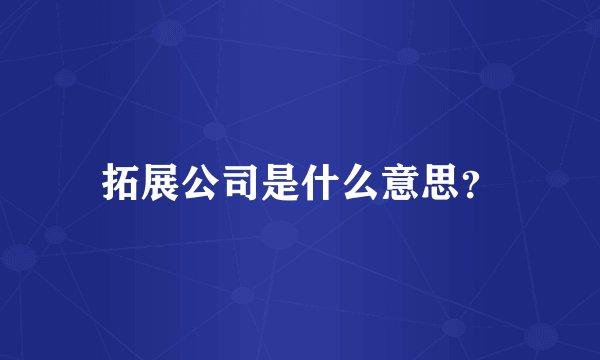 拓展公司是什么意思？