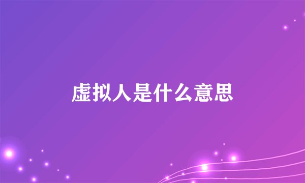 虚拟人是什么意思