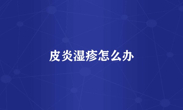 皮炎湿疹怎么办