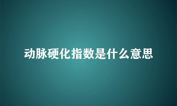 动脉硬化指数是什么意思