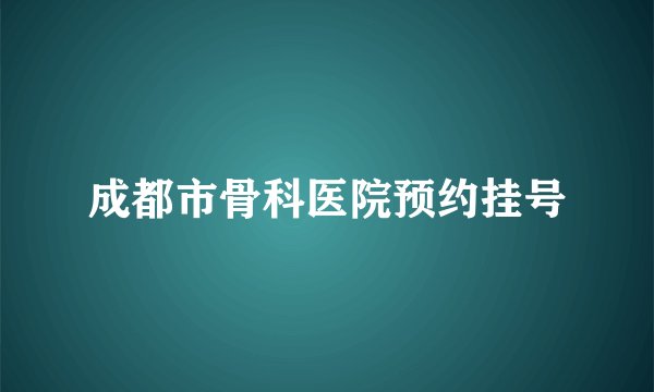 成都市骨科医院预约挂号