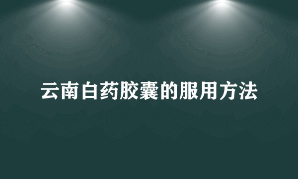 云南白药胶囊的服用方法