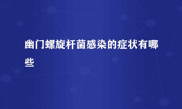幽门螺旋杆菌感染的症状有哪些