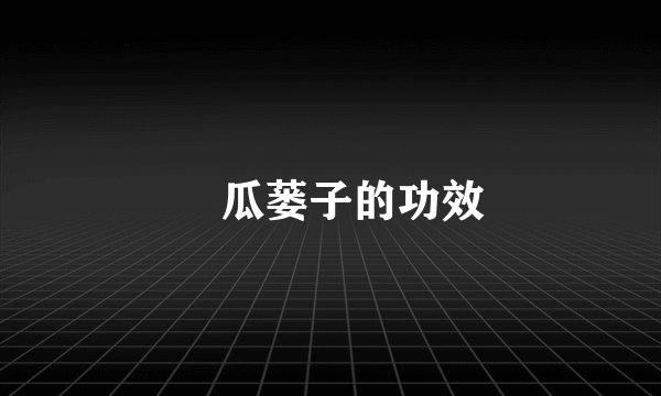 ​瓜蒌子的功效