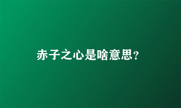 赤子之心是啥意思？