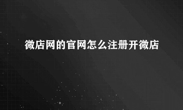 微店网的官网怎么注册开微店