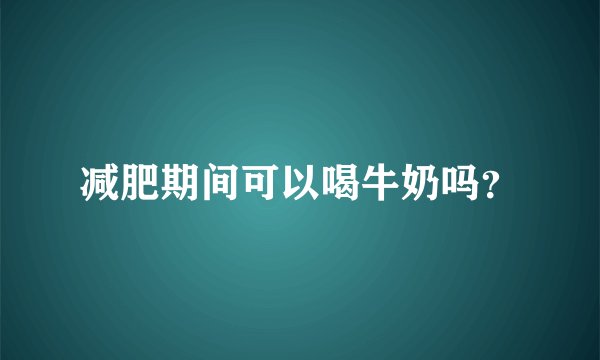 减肥期间可以喝牛奶吗？