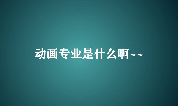 动画专业是什么啊~~