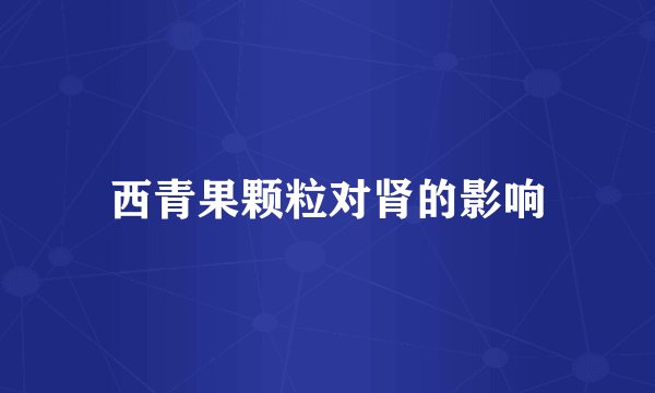西青果颗粒对肾的影响