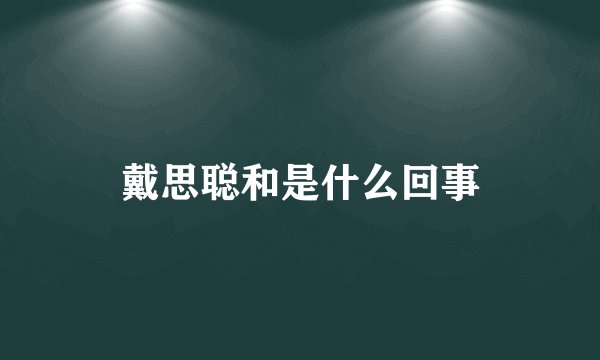 戴思聪和是什么回事
