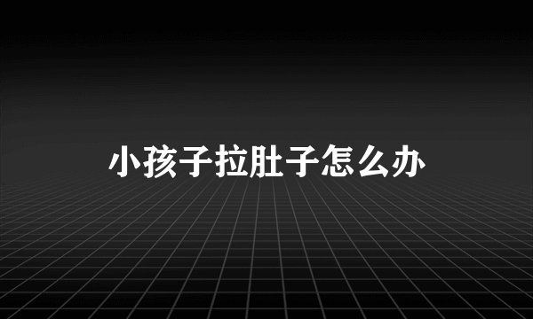 小孩子拉肚子怎么办