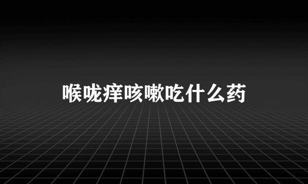 喉咙痒咳嗽吃什么药