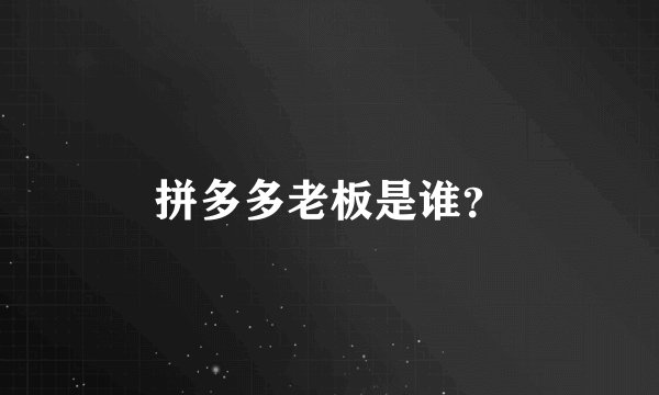 拼多多老板是谁？