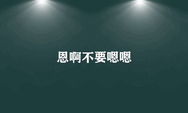 恩啊不要嗯嗯
