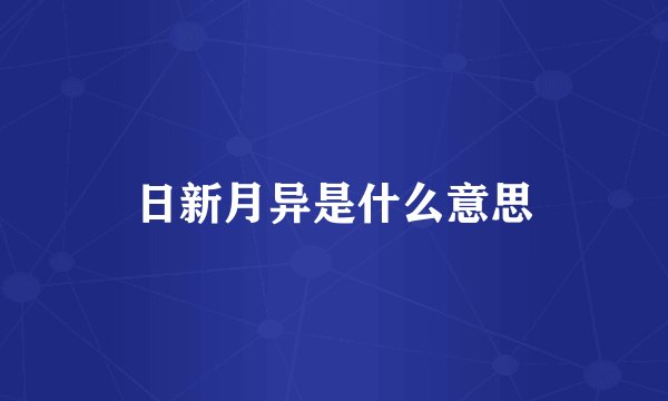 日新月异是什么意思