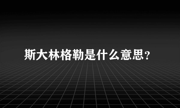 斯大林格勒是什么意思？