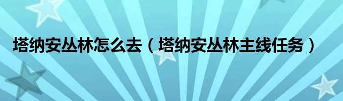 塔纳安丛林怎么去(塔纳安丛林主线任务)