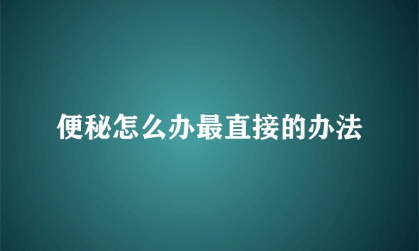 便秘怎么办最直接的办法