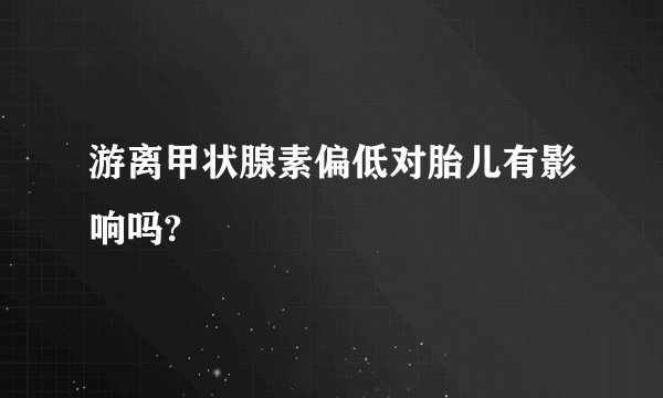 游离甲状腺素偏低对胎儿有影响吗?