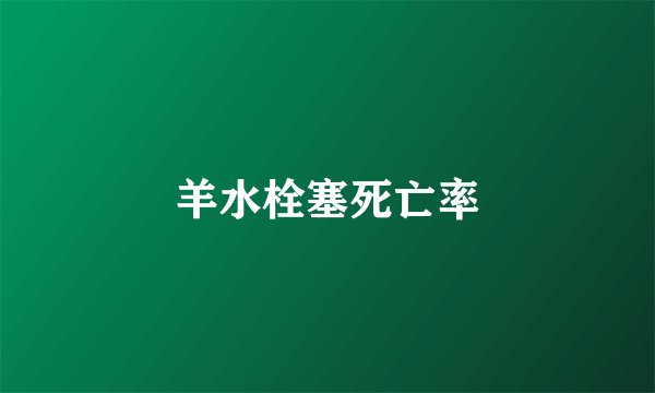 羊水栓塞死亡率