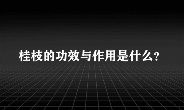 桂枝的功效与作用是什么？