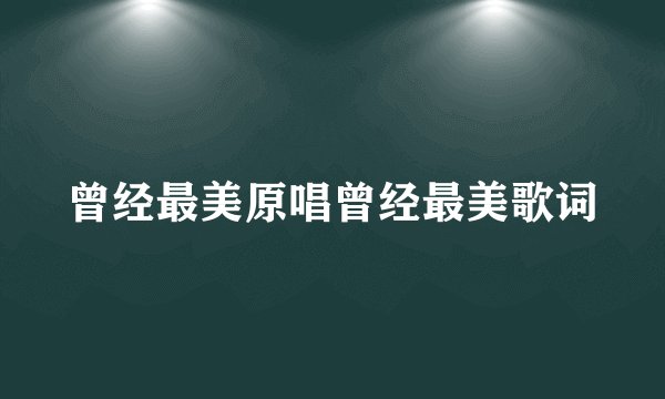 曾经最美原唱曾经最美歌词