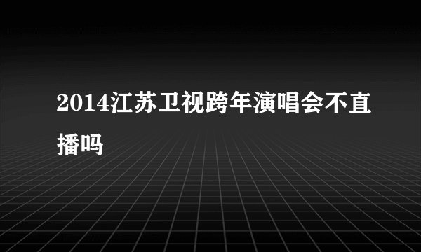 2014江苏卫视跨年演唱会不直播吗