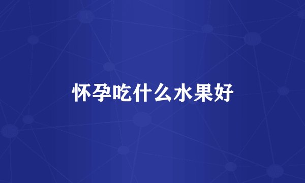 怀孕吃什么水果好