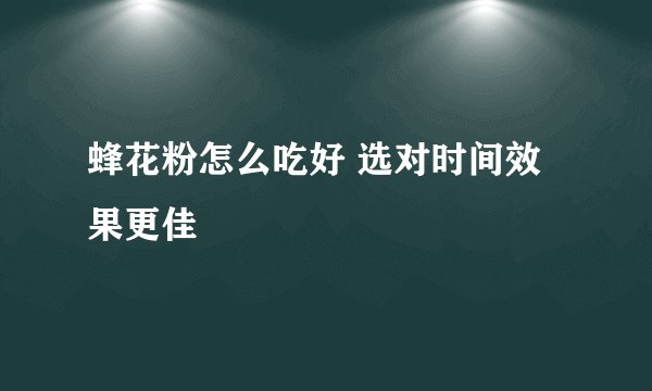 蜂花粉怎么吃好 选对时间效果更佳