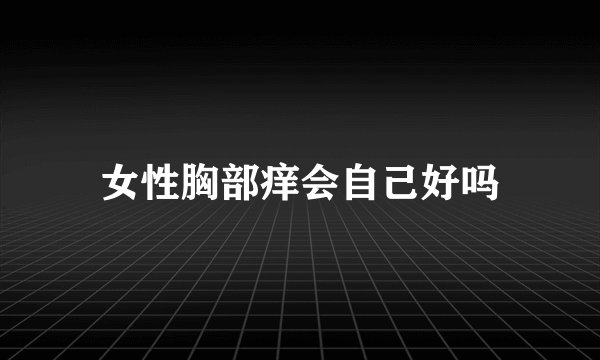 女性胸部痒会自己好吗