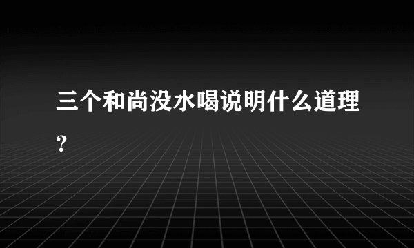 三个和尚没水喝说明什么道理？