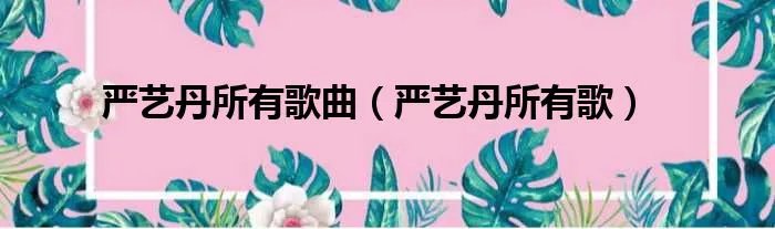 严艺丹所有歌曲(严艺丹所有歌)