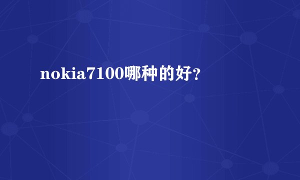 nokia7100哪种的好？