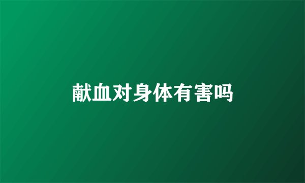 献血对身体有害吗